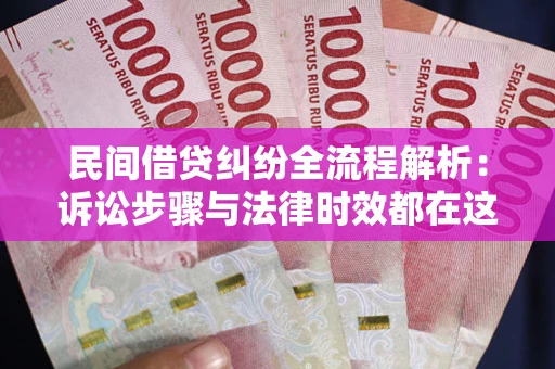 济南民间借贷纠纷全流程解析：诉讼步骤与法律时效都在这儿了