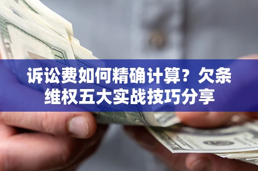 济南诉讼费如何精确计算？欠条维权五大实战技巧分享