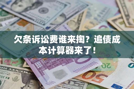 济南欠条诉讼费谁来掏？追债成本计算器来了！