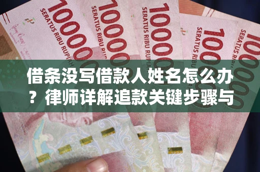 济南借条没写借款人姓名怎么办？律师详解追款关键步骤与证据链构建