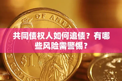 济南共同债权人如何追债？有哪些风险需警惕？