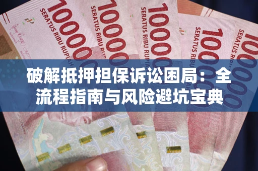 济南破解抵押担保诉讼困局:全流程指南与风险避坑宝典 济南破解抵押担保诉讼困局:全流程指南与风险避坑宝典