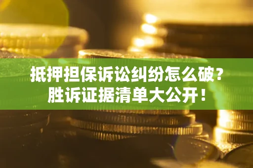 济南抵押担保诉讼纠纷怎么破？胜诉证据清单大公开！