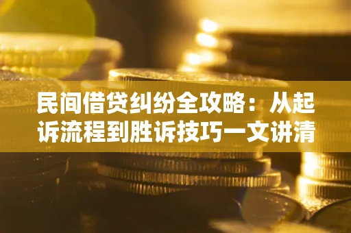 济南民间借贷纠纷全攻略：从起诉流程到胜诉技巧一文讲清