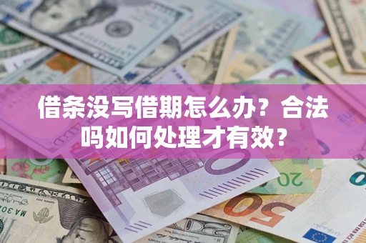 济南借条没写借期怎么办？合法吗如何处理才有效？