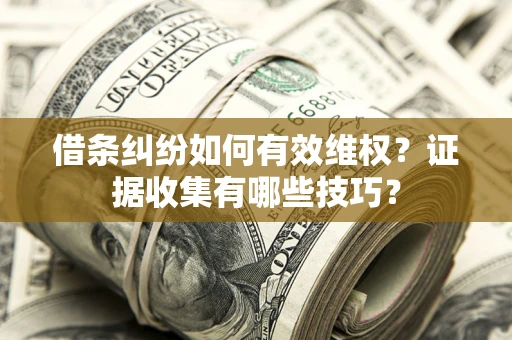 济南借条纠纷如何有效维权？证据收集有哪些技巧？