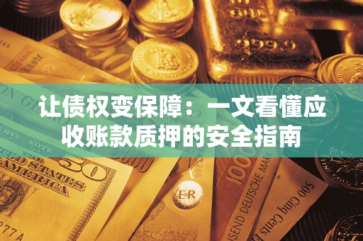 济南让债权变保障：一文看懂应收账款质押的安全指南