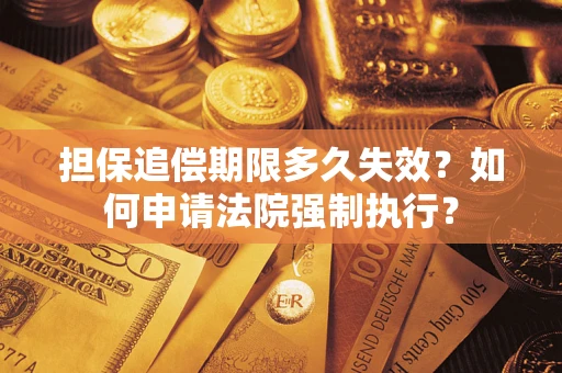 济南担保追偿期限多久失效？如何申请法院强制执行？
