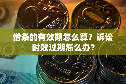 济南借条的有效期怎么算？诉讼时效过期怎么办？