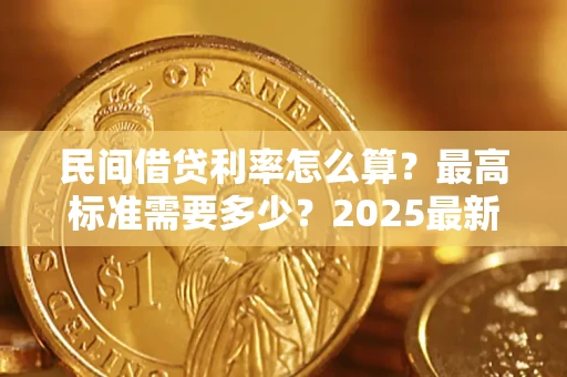济南民间借贷利率怎么算？最高标准需要多少？2025最新避坑指南