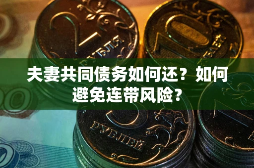 济南夫妻共同债务如何还？如何避免连带风险？