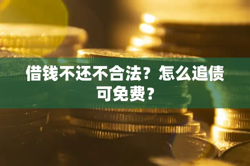 济南借钱不还不合法？怎么追债可免费？