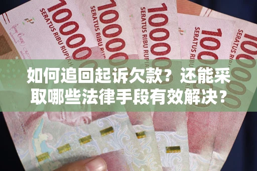 济南如何追回起诉欠款？还能采取哪些法律手段有效解决？