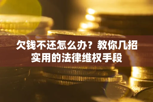 济南欠钱不还怎么办？教你几招实用的法律维权手段