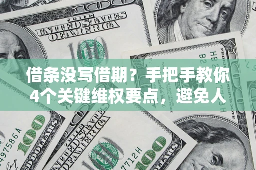 济南借条没写借期？手把手教你4个关键维权要点，避免人财两空