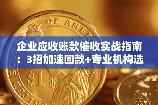 济南企业应收账款催收实战指南：3招加速回款+专业机构选择避坑