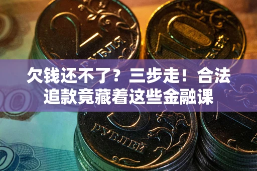 济南欠钱还不了？三步走！合法追款竟藏着这些金融课