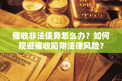 济南催收非法债务怎么办？如何规避催收陷阱法律风险？