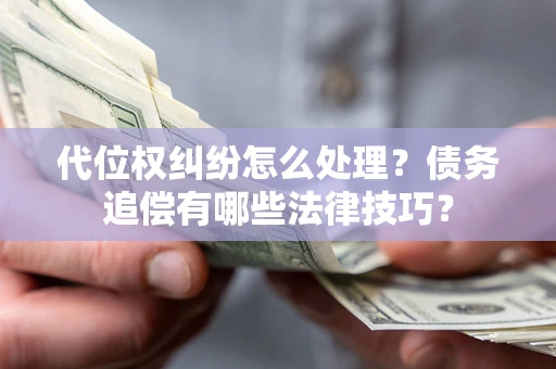 济南代位权纠纷怎么处理？债务追偿有哪些法律技巧？