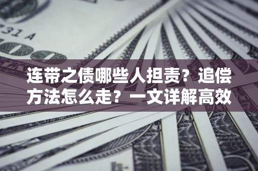 济南连带之债哪些人担责？追偿方法怎么走？一文详解高效维权流程