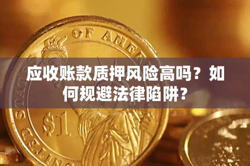 济南应收账款质押风险高吗？如何规避法律陷阱？