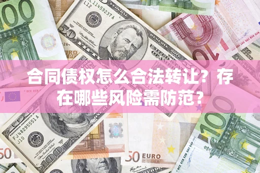 济南合同债权怎么合法转让？存在哪些风险需防范？