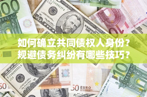 济南如何确立共同债权人身份？规避债务纠纷有哪些技巧？