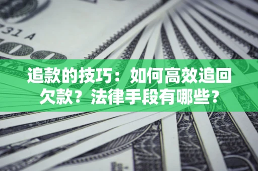 济南追款的技巧：如何高效追回欠款？法律手段有哪些？