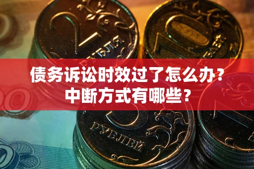 济南债务诉讼时效过了怎么办？中断方式有哪些？