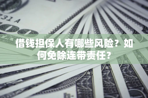 济南借钱担保人有哪些风险？如何免除连带责任？