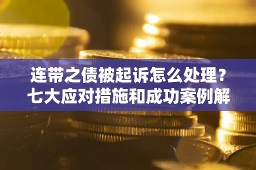 济南连带之债被起诉怎么处理？七大应对措施和成功案例解析