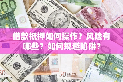 济南借款抵押如何操作?风险有哪些?如何规避陷阱? 济南借款抵押如何操作?风险有哪些?如何规避陷阱?