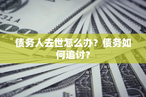 济南债务人去世怎么办？债务如何追讨？