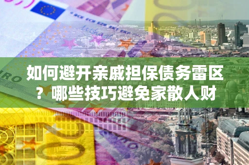 济南如何避开亲戚担保债务雷区？哪些技巧避免家散人财