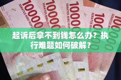 济南起诉后拿不到钱怎么办?执行难题如何破解? 济南起诉后拿不到钱怎么办?执行难题如何破解?