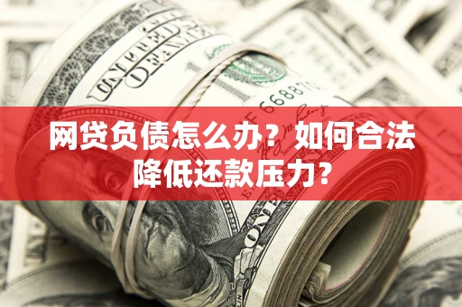 济南网贷负债怎么办？如何合法降低还款压力？