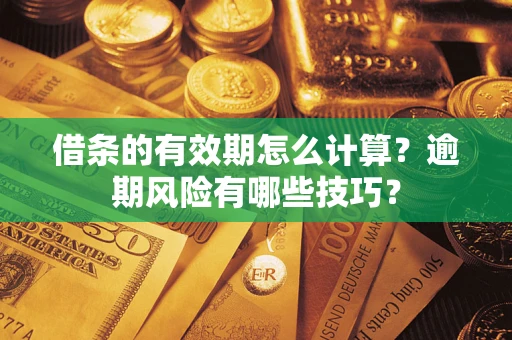济南借条的有效期怎么计算？逾期风险有哪些技巧？