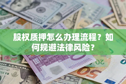 济南股权质押怎么办理流程？如何规避法律风险？
