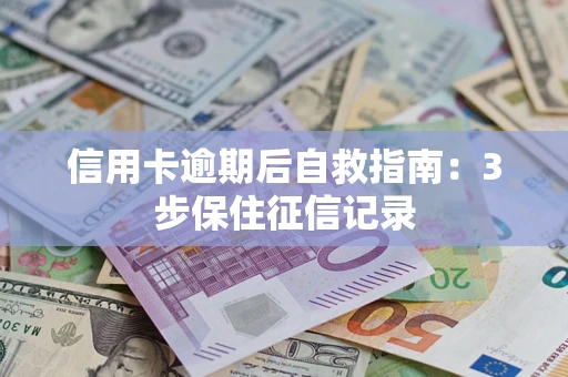 济南信用卡逾期后自救指南：3步保住征信记录