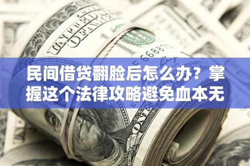 济南民间借贷翻脸后怎么办？掌握这个法律攻略避免血本无归