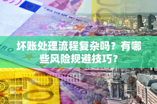 济南坏账处理流程复杂吗？有哪些风险规避技巧？