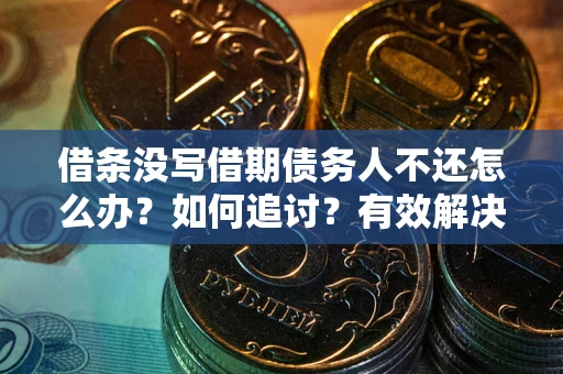 济南借条没写借期债务人不还怎么办？如何追讨？有效解决方案！