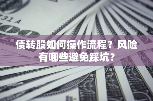 济南债转股如何操作流程?风险有哪些避免踩坑? 济南债转股如何操作流程?风险有哪些避免踩坑?