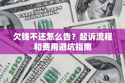 济南欠钱不还怎么告?起诉流程和费用避坑指南 济南欠钱不还怎么告?起诉流程和费用避坑指南