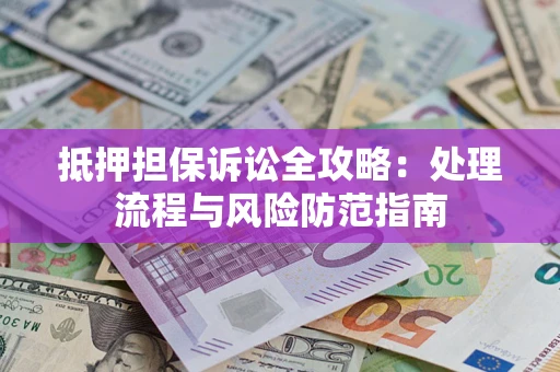 济南抵押担保诉讼全攻略：处理流程与风险防范指南