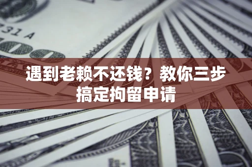 济南遇到老赖不还钱？教你三步搞定拘留申请