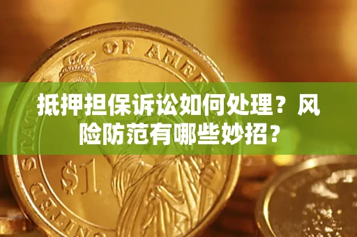 济南抵押担保诉讼如何处理？风险防范有哪些妙招？