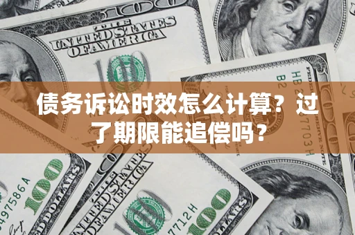 济南债务诉讼时效怎么计算？过了期限能追偿吗？