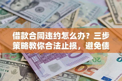 济南借款合同违约怎么办？三步策略教你合法止损，避免债务危机升级