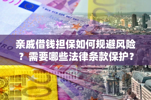 济南亲戚借钱担保如何规避风险？需要哪些法律条款保护？